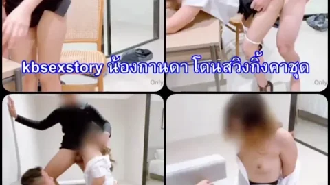 kbsexstory น้องกานดา โดนสวิงกิ้งคาชุดนักศึกษา คลิปเย็ดใหม่